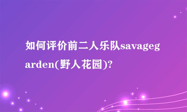 如何评价前二人乐队savagegarden(野人花园)?