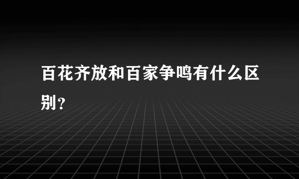 百花齐放和百家争鸣有什么区别？