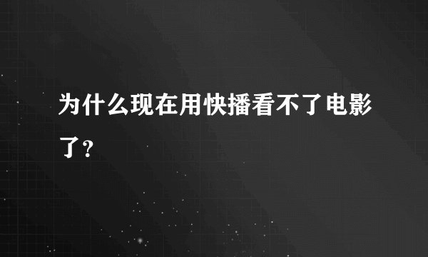 为什么现在用快播看不了电影了？