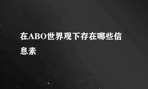 在ABO世界观下存在哪些信息素