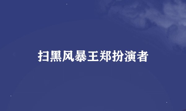 扫黑风暴王郑扮演者