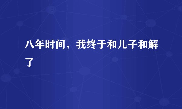 八年时间，我终于和儿子和解了