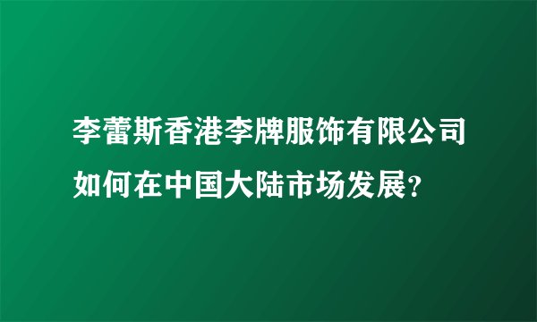 李蕾斯香港李牌服饰有限公司如何在中国大陆市场发展？