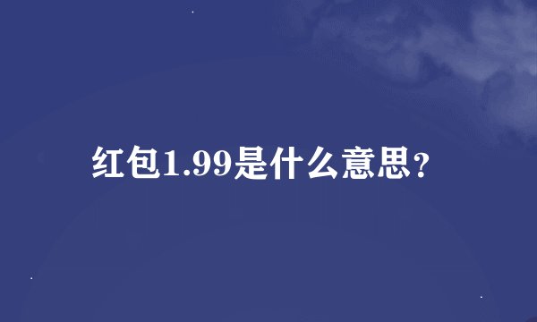 红包1.99是什么意思？