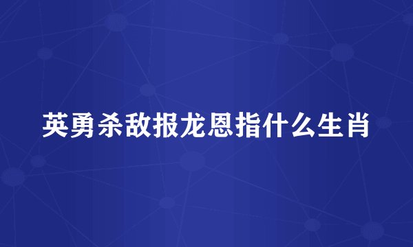 英勇杀敌报龙恩指什么生肖
