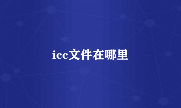 icc文件在哪里