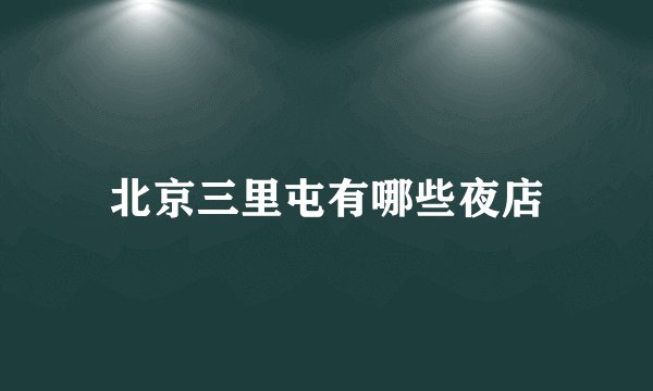 北京三里屯有哪些夜店