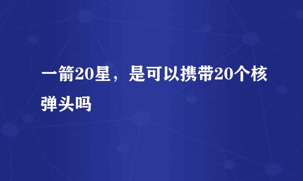 一箭20星，是可以携带20个核弹头吗