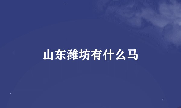 山东潍坊有什么马
