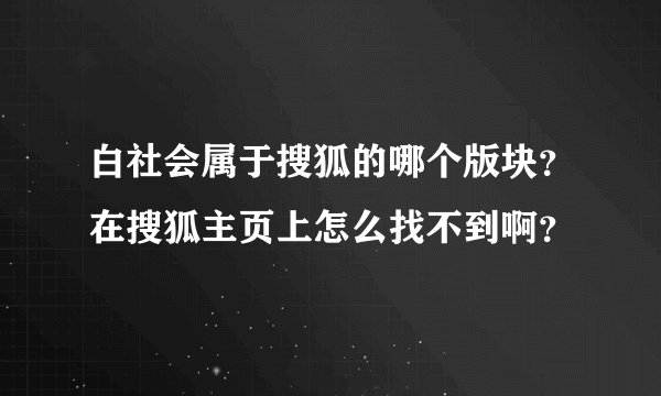 白社会属于搜狐的哪个版块？在搜狐主页上怎么找不到啊？