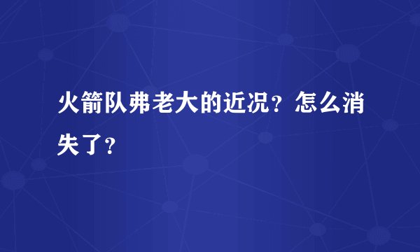 火箭队弗老大的近况？怎么消失了？