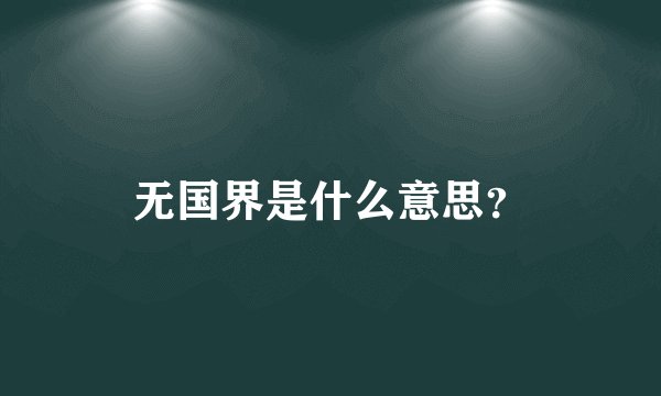无国界是什么意思？