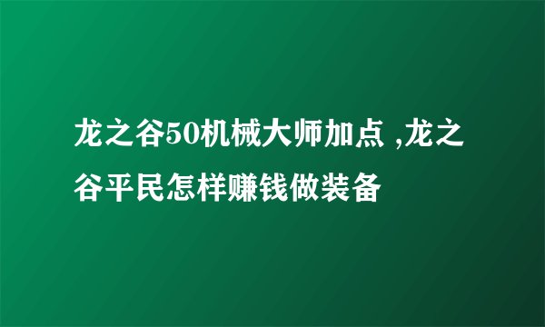龙之谷50机械大师加点 ,龙之谷平民怎样赚钱做装备