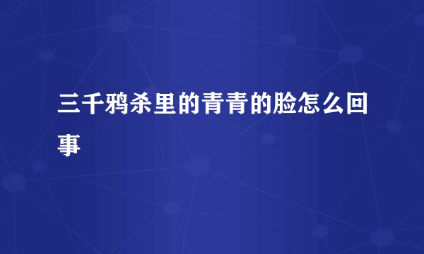 三千鸦杀里的青青的脸怎么回事