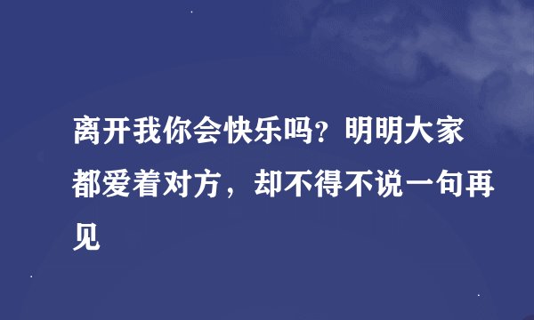 离开我你会快乐吗？明明大家都爱着对方，却不得不说一句再见