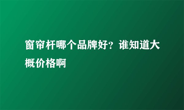 窗帘杆哪个品牌好？谁知道大概价格啊