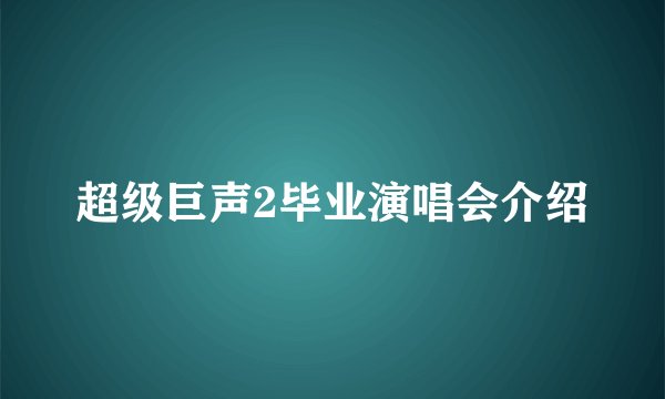 超级巨声2毕业演唱会介绍