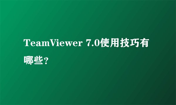 TeamViewer 7.0使用技巧有哪些？