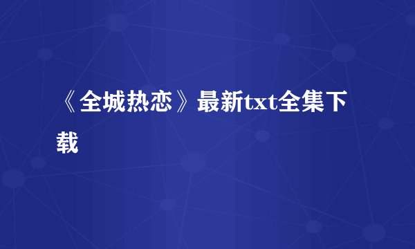 《全城热恋》最新txt全集下载