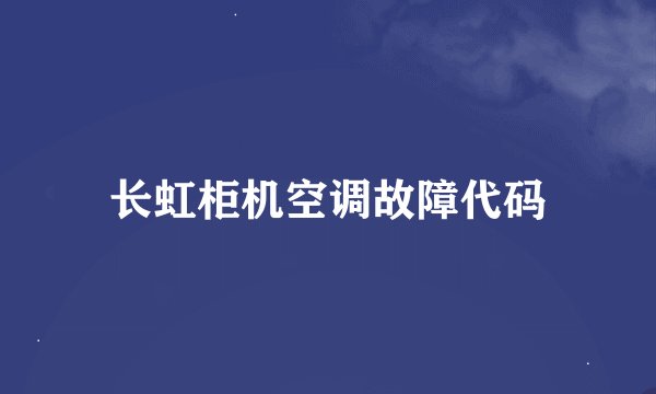 长虹柜机空调故障代码