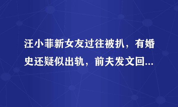 汪小菲新女友过往被扒，有婚史还疑似出轨，前夫发文回应格局大