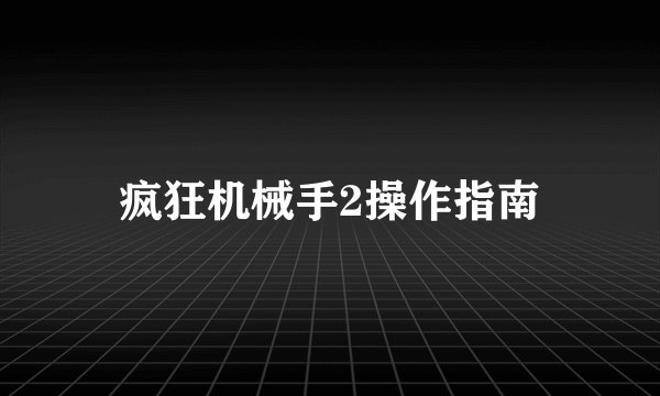 疯狂机械手2操作指南