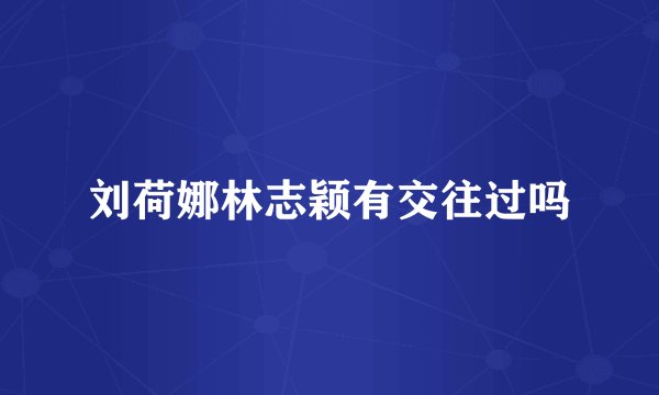 刘荷娜林志颖有交往过吗