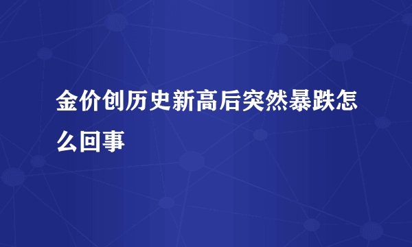 金价创历史新高后突然暴跌怎么回事