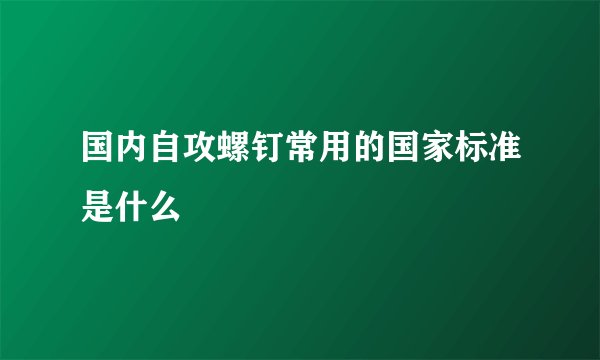 国内自攻螺钉常用的国家标准是什么