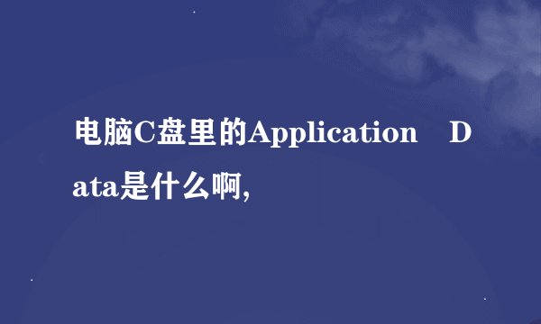 电脑C盘里的Application Data是什么啊,