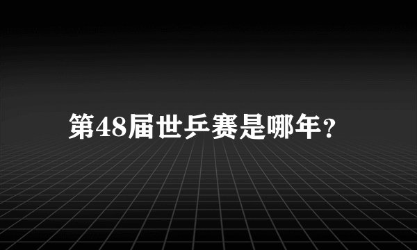 第48届世乒赛是哪年？