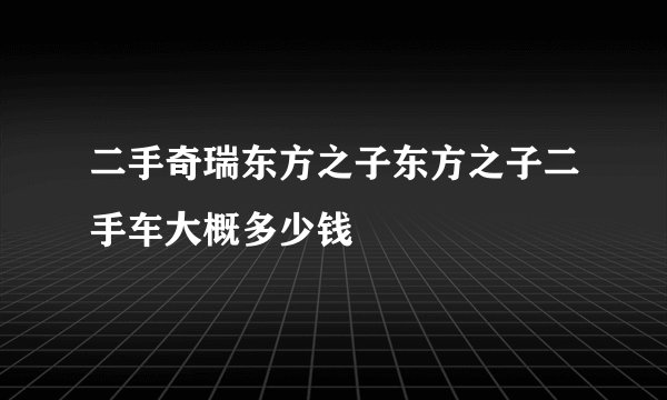 二手奇瑞东方之子东方之子二手车大概多少钱