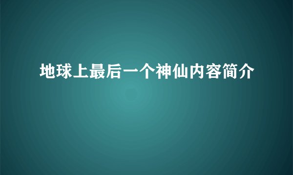 地球上最后一个神仙内容简介