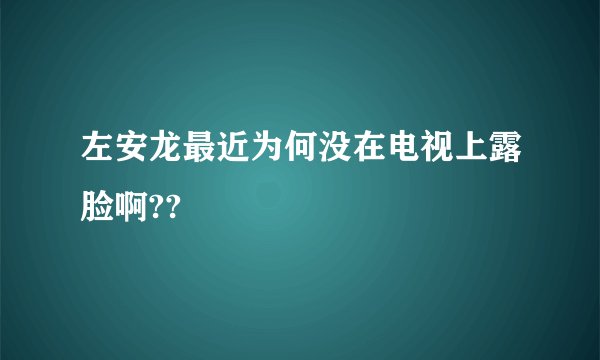 左安龙最近为何没在电视上露脸啊??