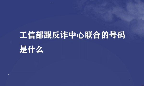 工信部跟反诈中心联合的号码是什么