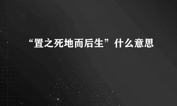 “置之死地而后生”什么意思