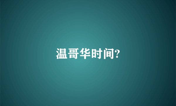 温哥华时间?