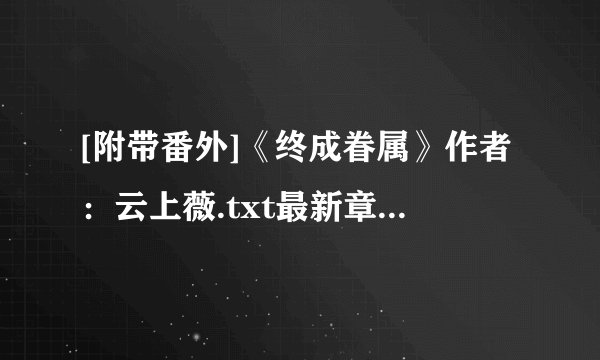 [附带番外]《终成眷属》作者：云上薇.txt最新章节/全集txt免费下载