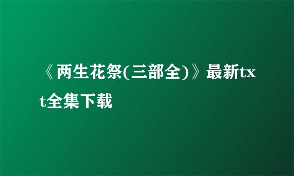 《两生花祭(三部全)》最新txt全集下载