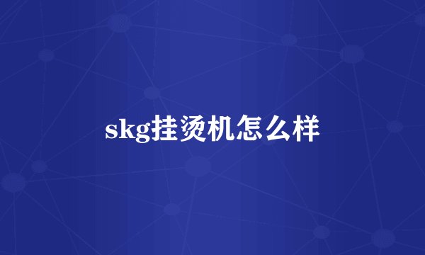 skg挂烫机怎么样