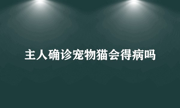 主人确诊宠物猫会得病吗