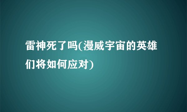 雷神死了吗(漫威宇宙的英雄们将如何应对)