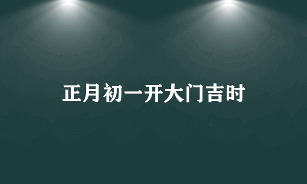 正月初一开大门吉时