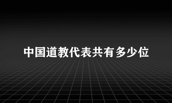 中国道教代表共有多少位