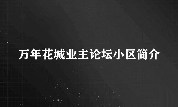 万年花城业主论坛小区简介