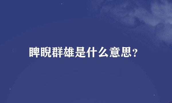 睥睨群雄是什么意思？
