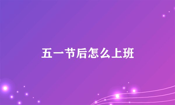 五一节后怎么上班