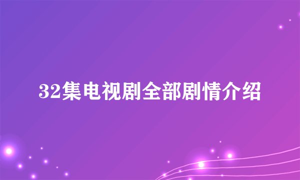 32集电视剧全部剧情介绍