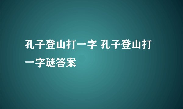 孔子登山打一字 孔子登山打一字谜答案