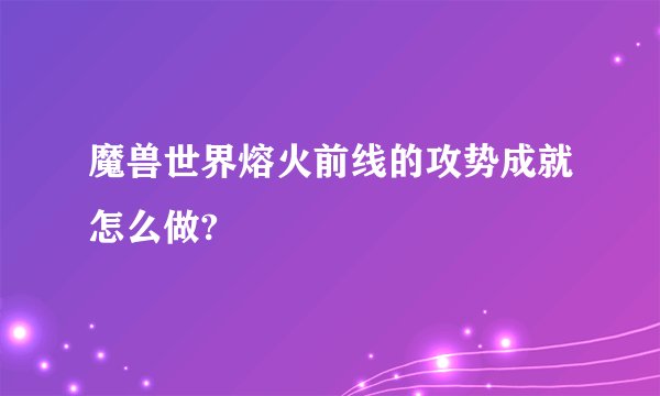魔兽世界熔火前线的攻势成就怎么做?